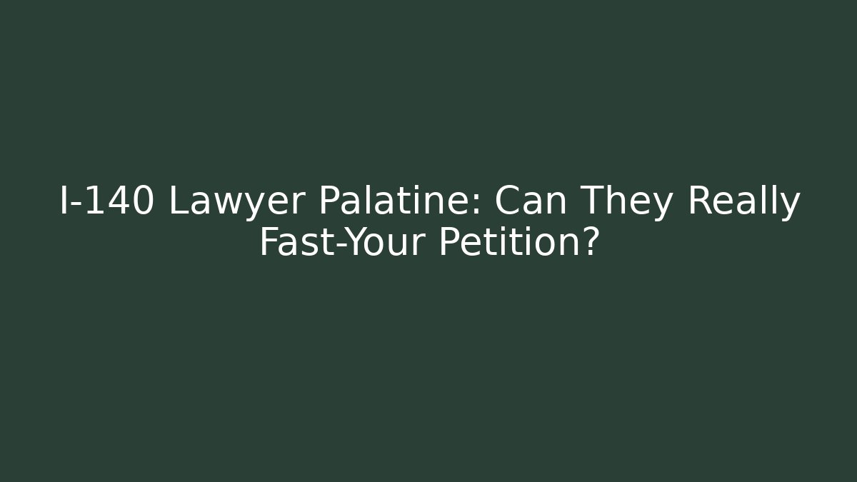 I-140 Lawyer Palatine: Can They Really Fast-Your Petition?