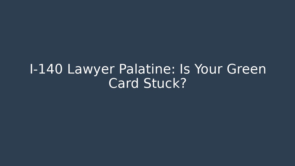 I-140 Lawyer Palatine: Is Your Green Card Stuck?