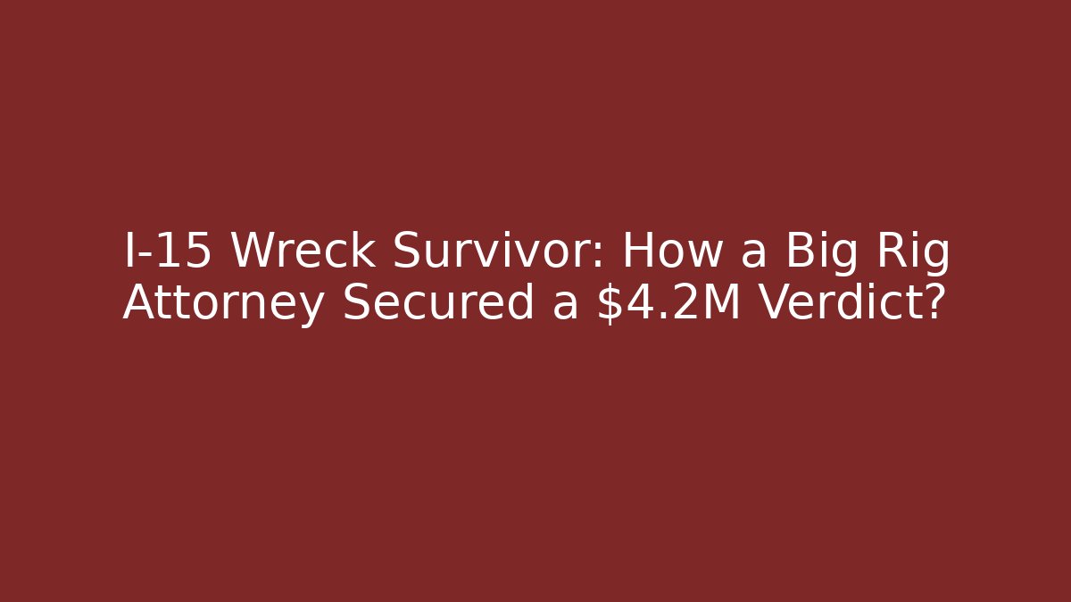 I-15 Wreck Survivor: How a Big Rig Attorney Secured a $4.2M Verdict?