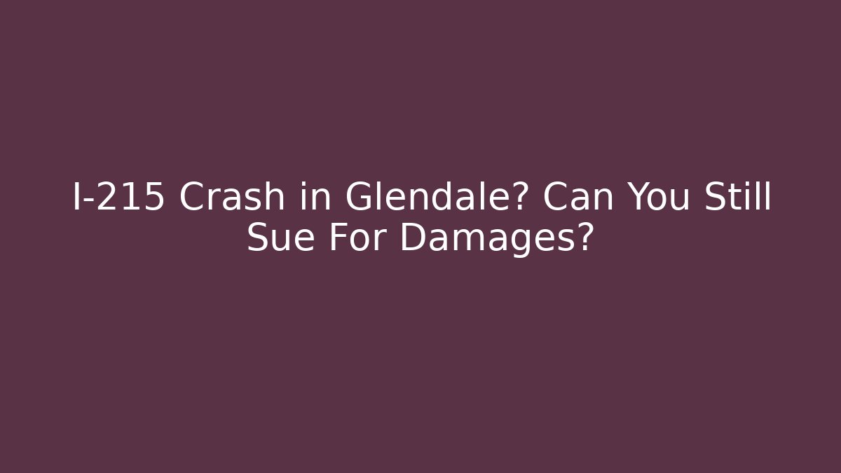 I-215 Crash in Glendale? Can You Still Sue For Damages?