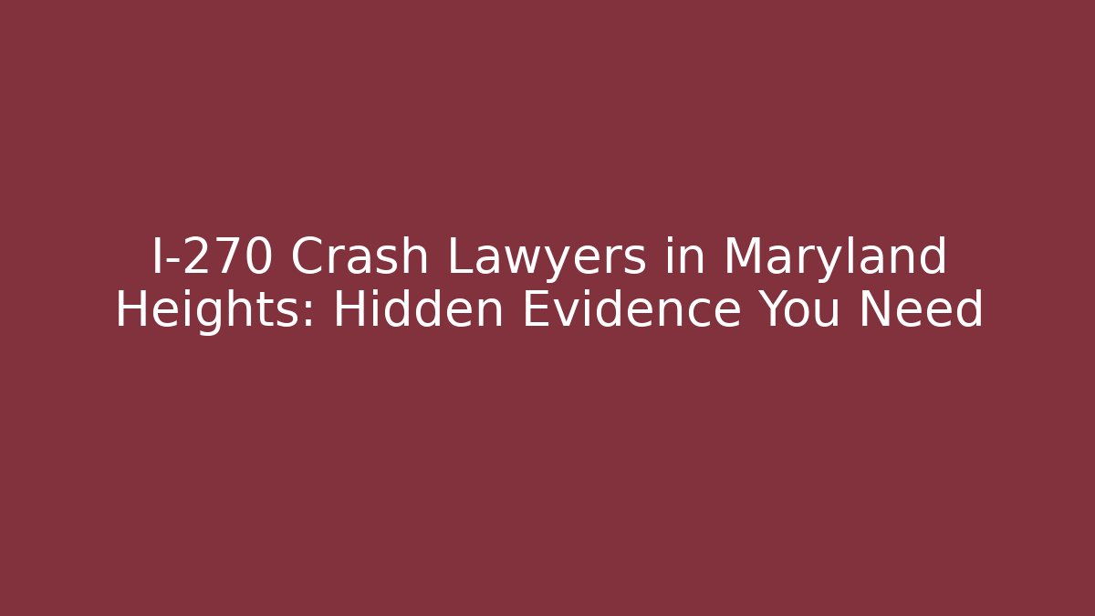 I-270 Crash Lawyers in Maryland Heights: Hidden Evidence You Need