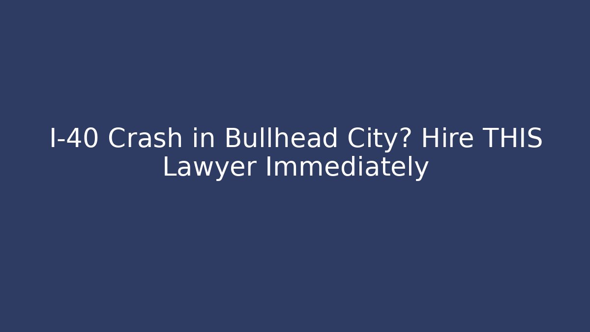 I-40 Crash in Bullhead City? Hire THIS Lawyer Immediately