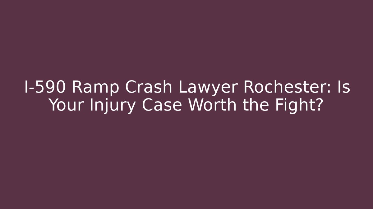 I-590 Ramp Crash Lawyer Rochester: Is Your Injury Case Worth the Fight?