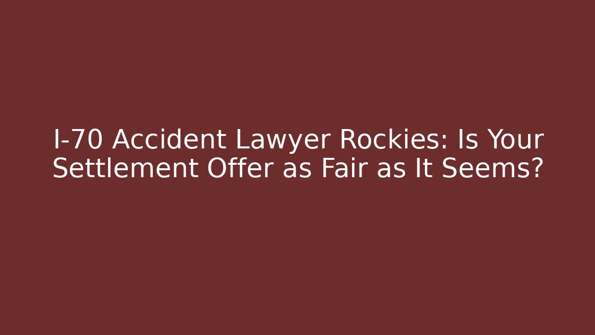 I-70 Accident Lawyer Rockies: Is Your Settlement Offer as Fair as It Seems?