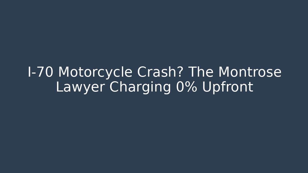 I-70 Motorcycle Crash? The Montrose Lawyer Charging 0% Upfront
