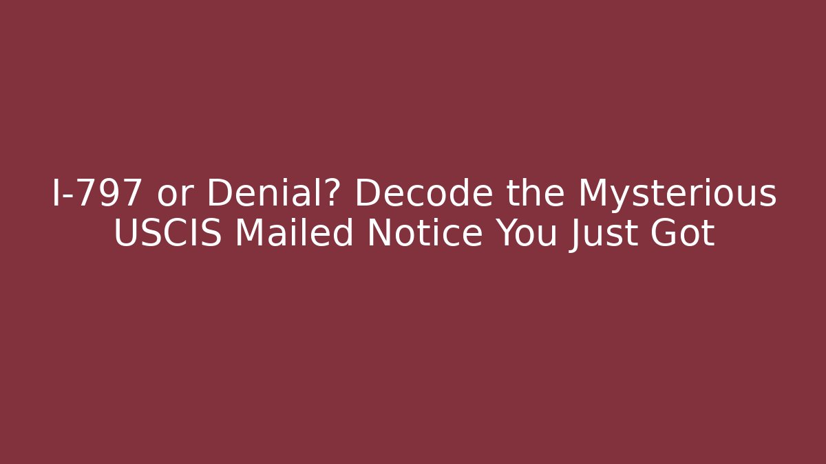 I-797 or Denial? Decode the Mysterious USCIS Mailed Notice You Just Got