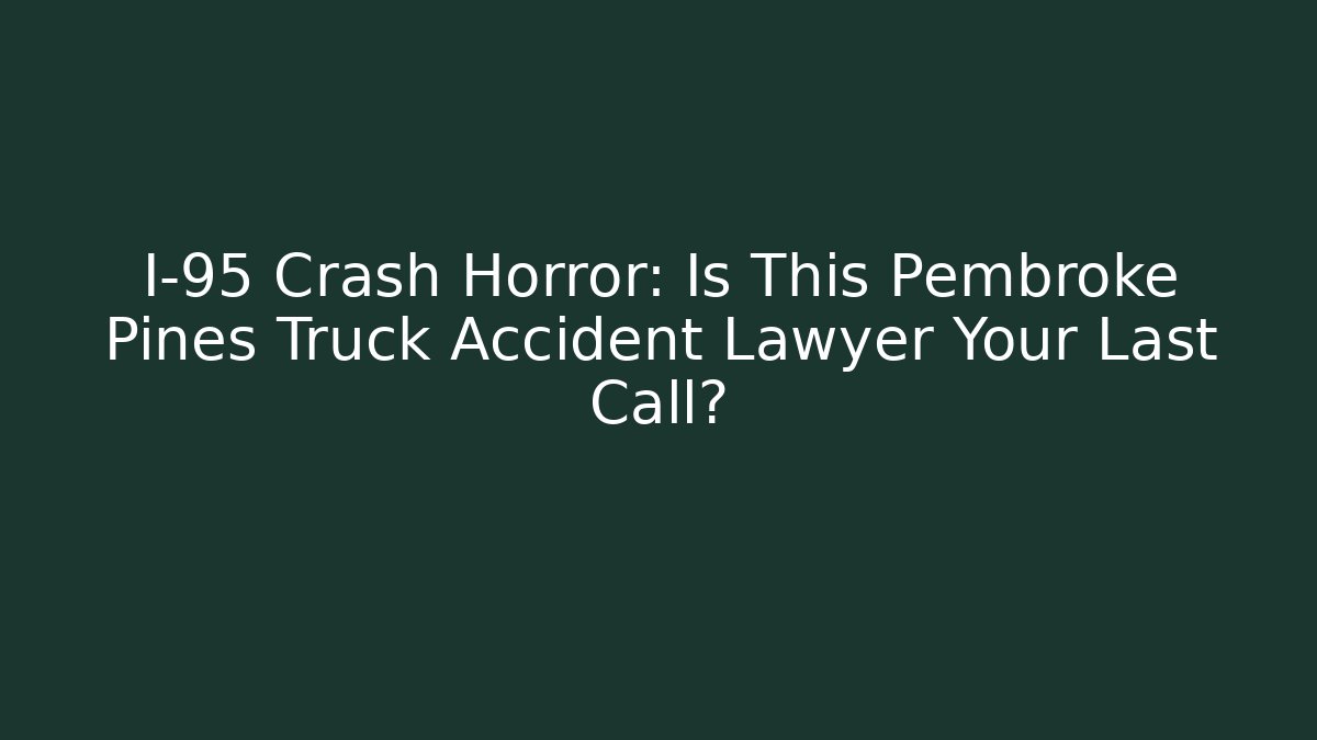 I-95 Crash Horror: Is This Pembroke Pines Truck Accident Lawyer Your Last Call?