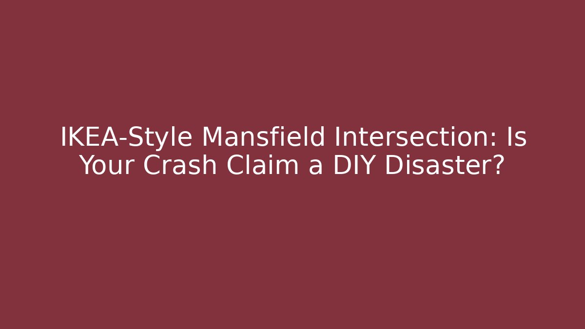 IKEA-Style Mansfield Intersection: Is Your Crash Claim a DIY Disaster?