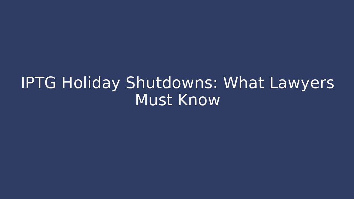 IPTG Holiday Shutdowns: What Lawyers Must Know