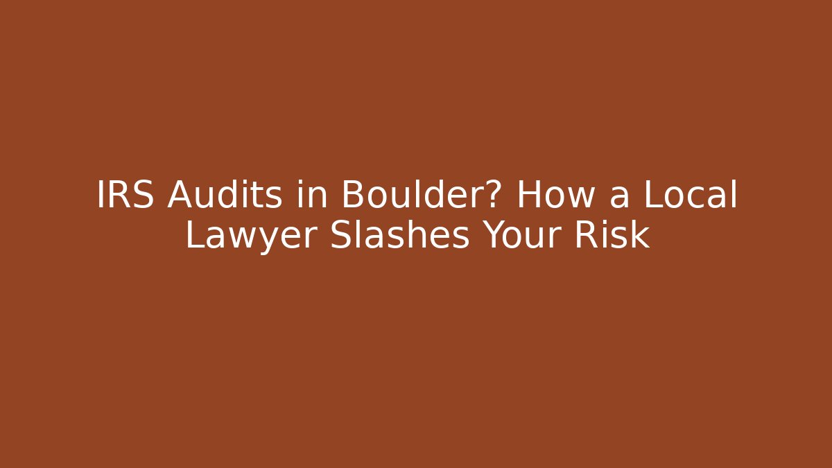 IRS Audits in Boulder? How a Local Lawyer Slashes Your Risk