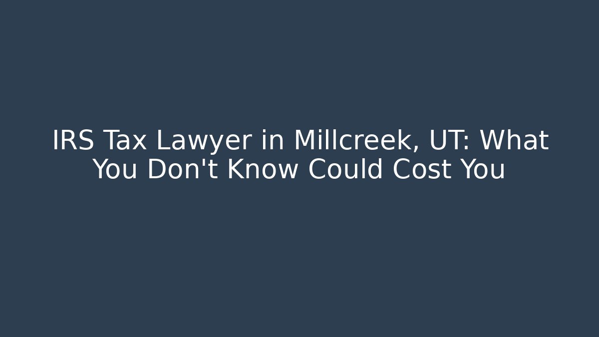 IRS Tax Lawyer in Millcreek, UT: What You Don’t Know Could Cost You