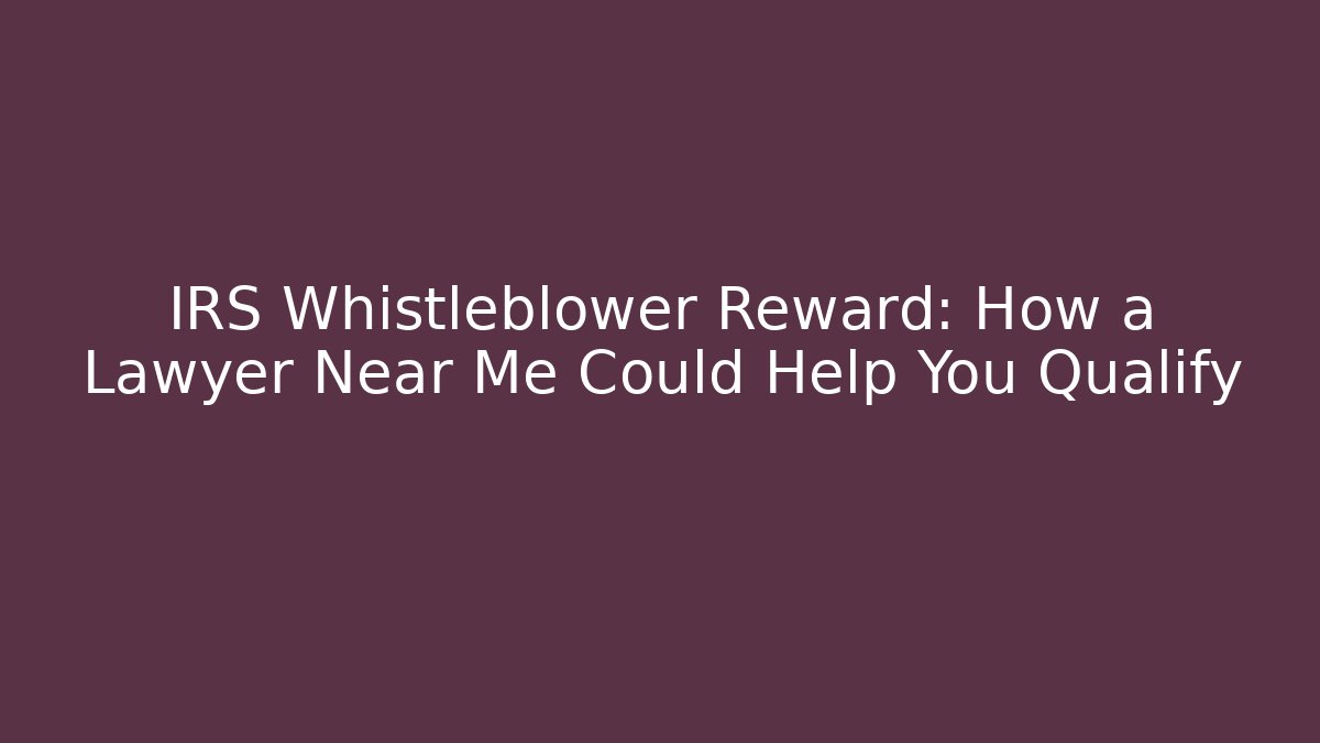 IRS Whistleblower Reward: How a Lawyer Near Me Could Help You Qualify