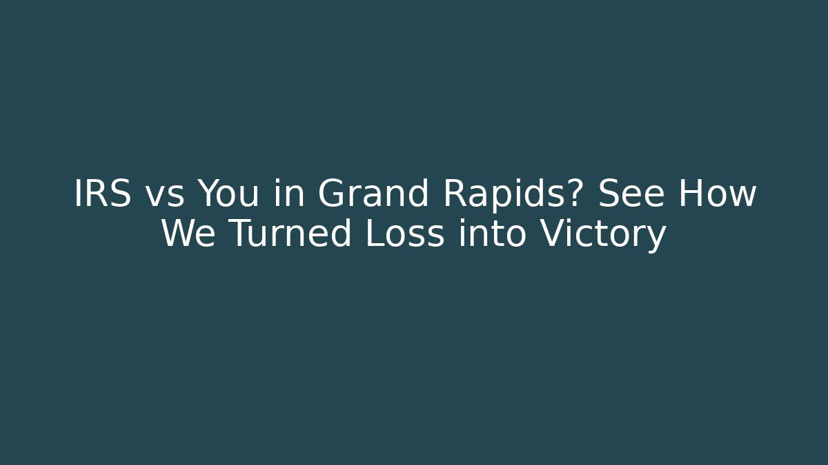 IRS vs You in Grand Rapids? See How We Turned Loss into Victory