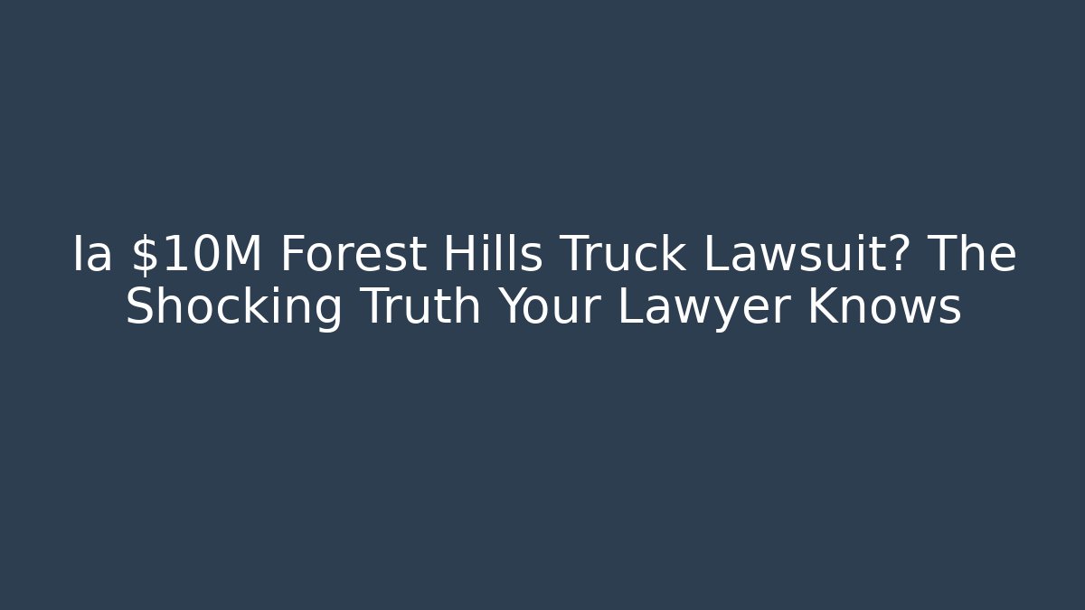 Ia $10M Forest Hills Truck Lawsuit? The Shocking Truth Your Lawyer Knows