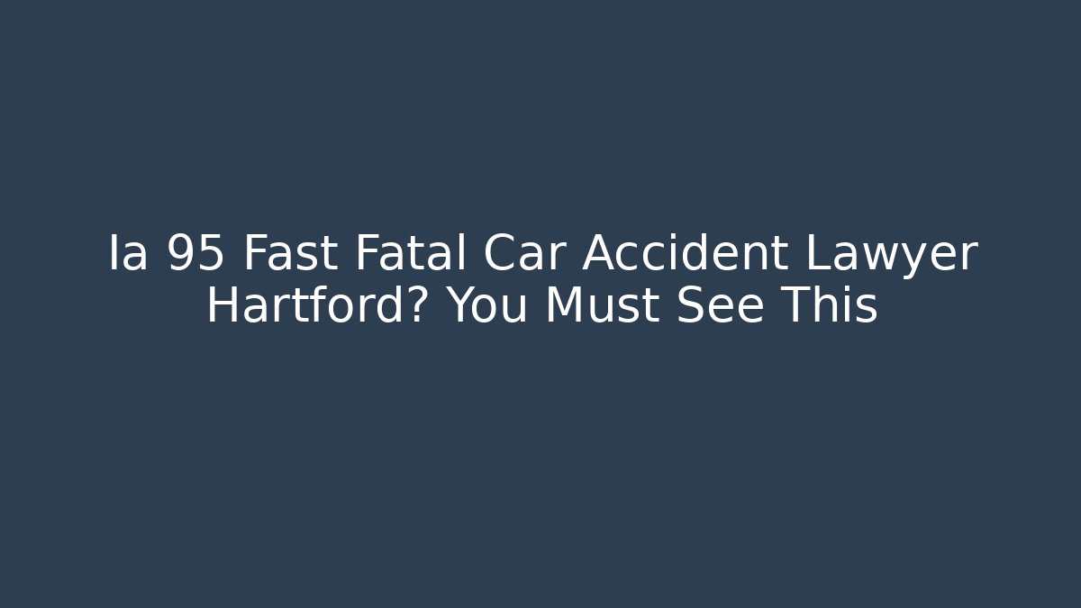 Ia 95 Fast Fatal Car Accident Lawyer Hartford? You Must See This