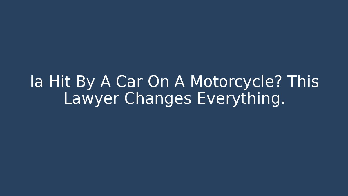Ia Hit By A Car On A Motorcycle? This Lawyer Changes Everything.