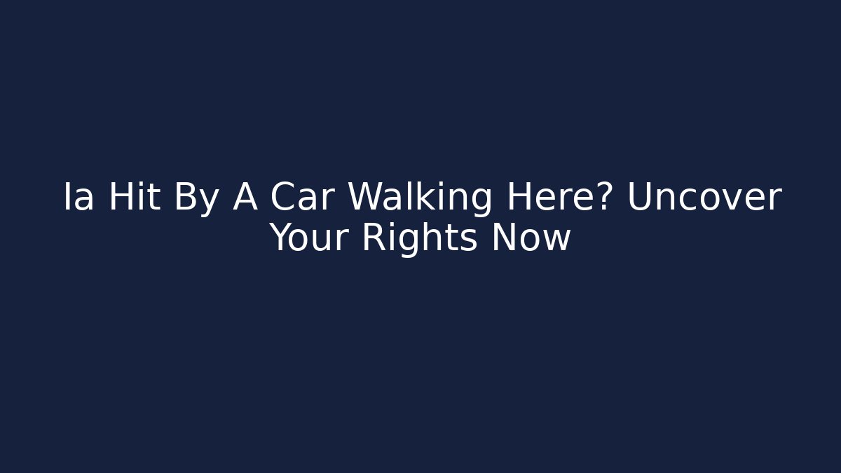 Ia Hit By A Car Walking Here? Uncover Your Rights Now