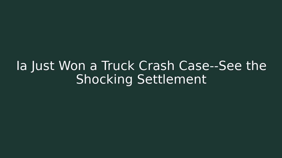Ia Just Won a Truck Crash Case—See the Shocking Settlement - WealthxGroup