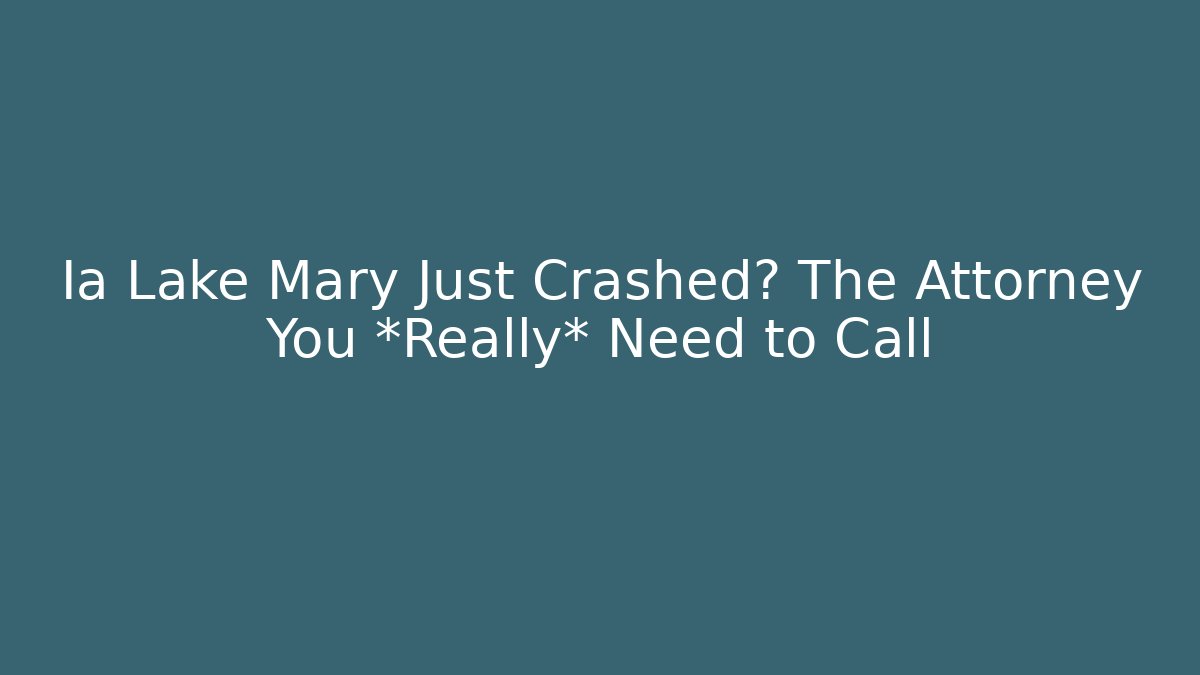 Ia Lake Mary Just Crashed? The Attorney You *Really* Need to Call