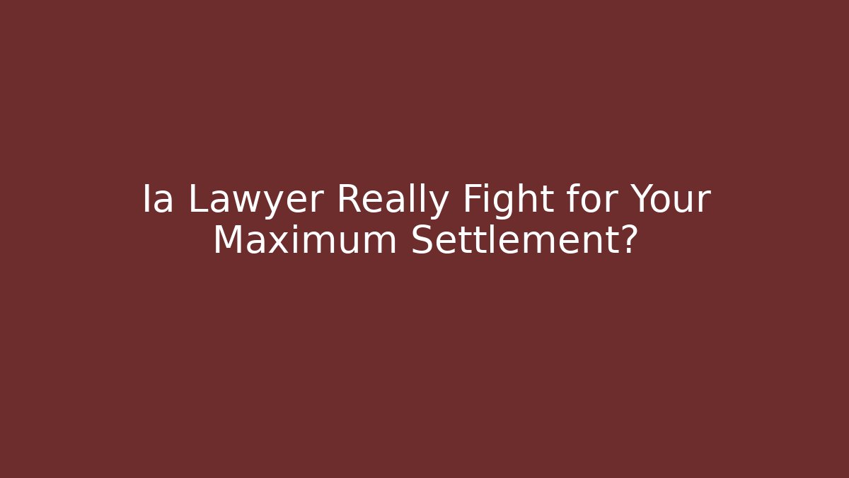 Ia Lawyer Really Fight for Your Maximum Settlement?