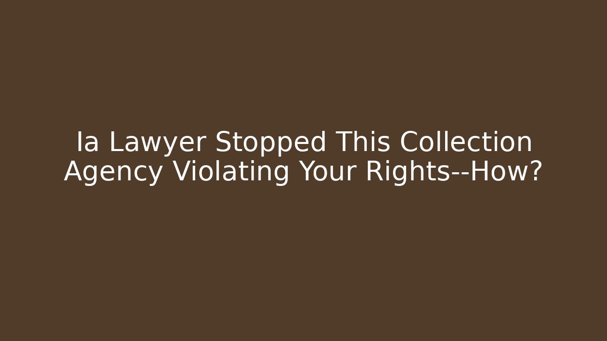 Ia Lawyer Stopped This Collection Agency Violating Your Rights—How?