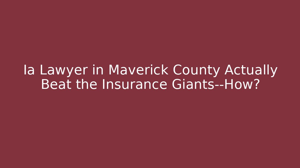 Ia Lawyer in Maverick County Actually Beat the Insurance Giants—How?