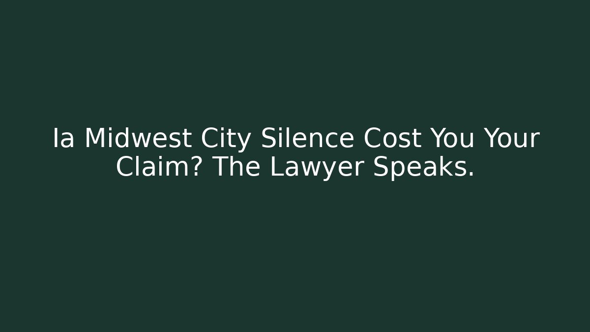 Ia Midwest City Silence Cost You Your Claim? The Lawyer Speaks.