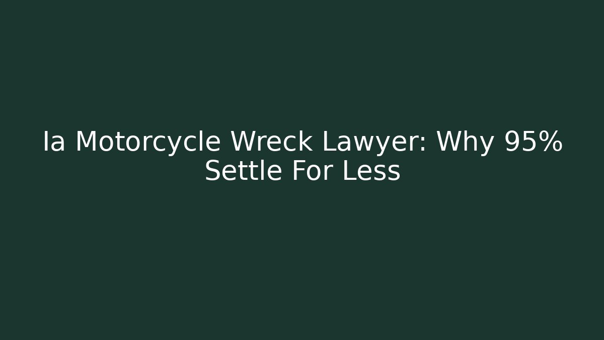 Ia Motorcycle Wreck Lawyer: Why 95% Settle For Less