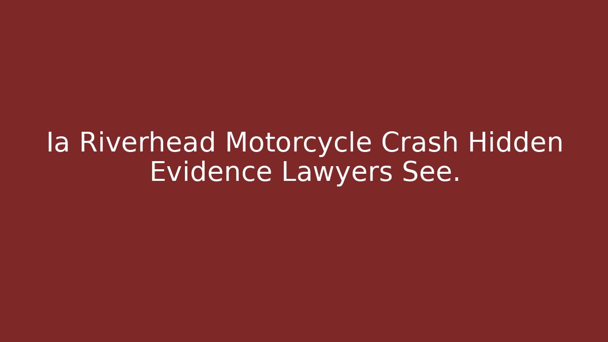Ia Riverhead Motorcycle Crash Hidden Evidence Lawyers See.