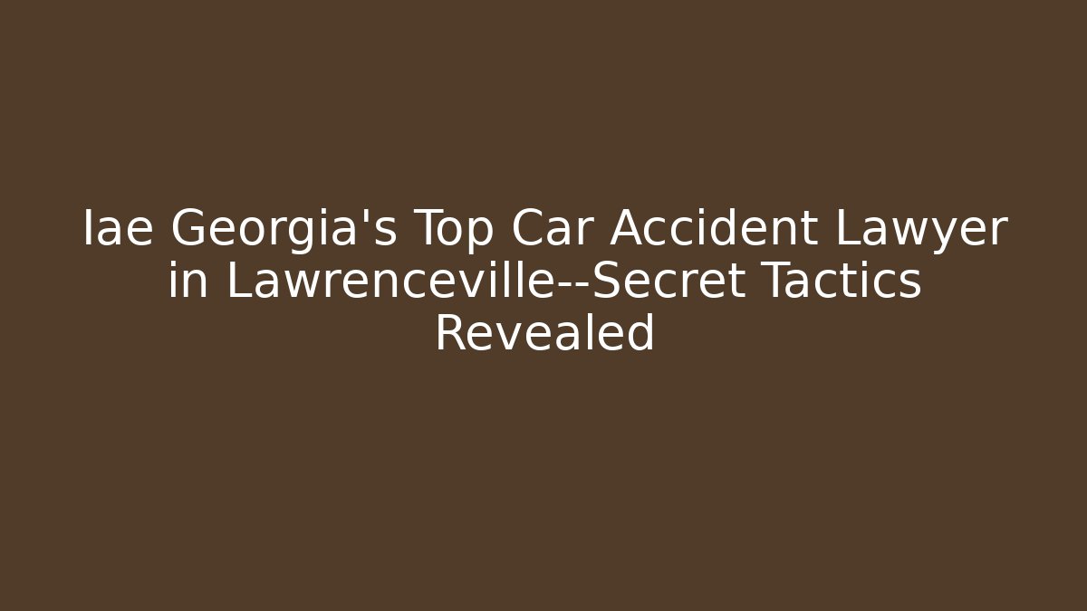 Iae Georgia’s Top Car Accident Lawyer in Lawrenceville—Secret Tactics Revealed - WealthxGroup