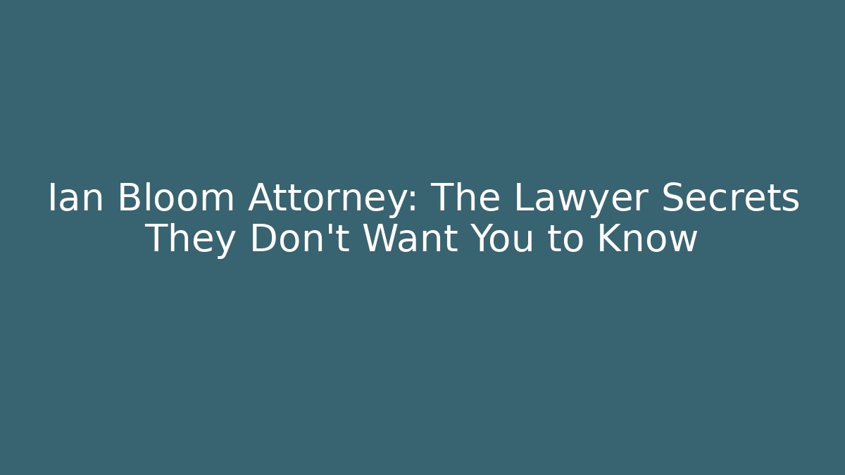 Ian Bloom Attorney: The Lawyer Secrets They Don’t Want You to Know
