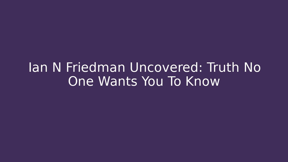 Ian N Friedman Uncovered: Truth No One Wants You To Know