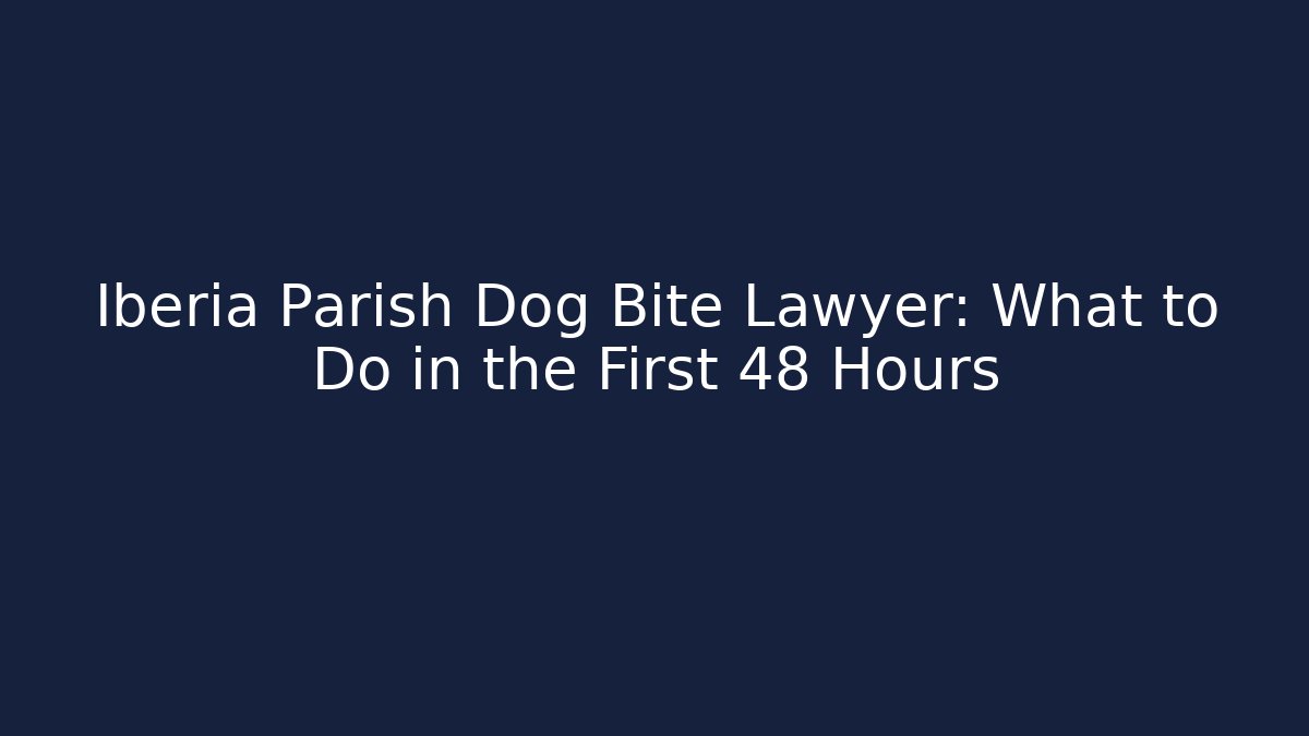 Iberia Parish Dog Bite Lawyer: What to Do in the First 48 Hours