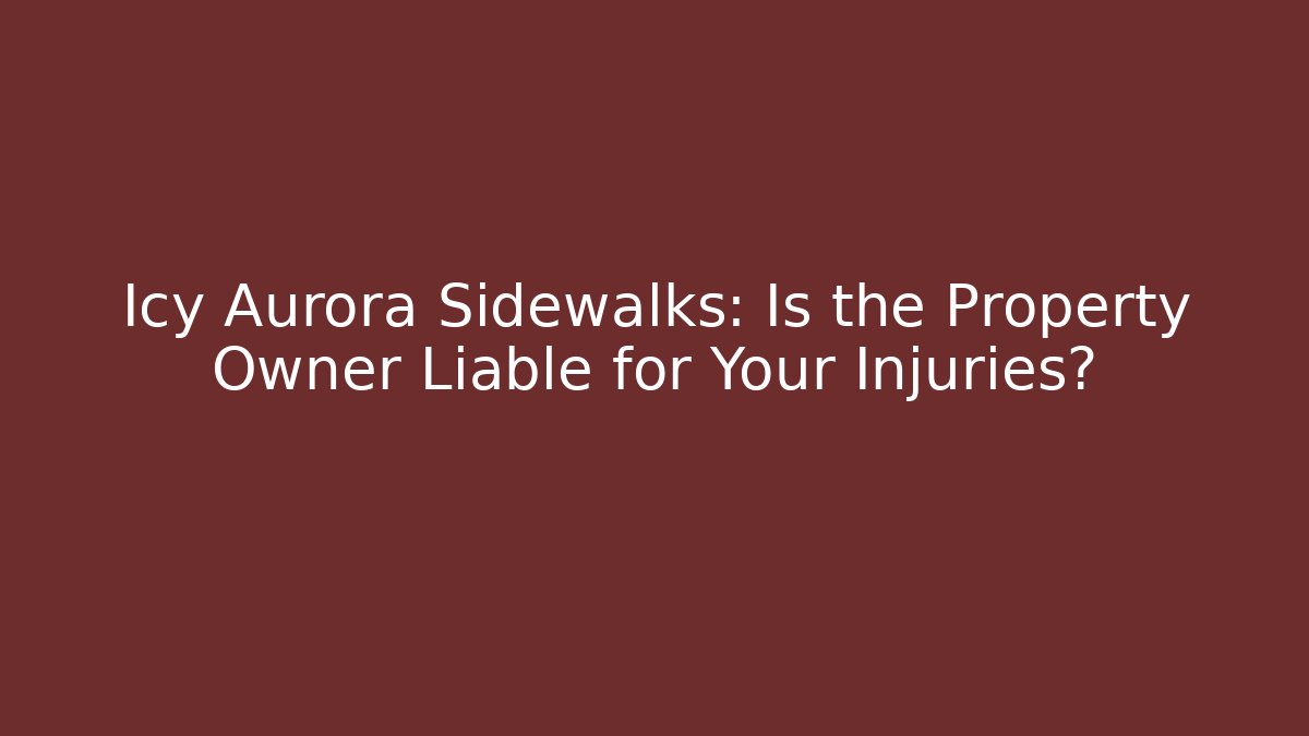 Icy Aurora Sidewalks: Is the Property Owner Liable for Your Injuries?