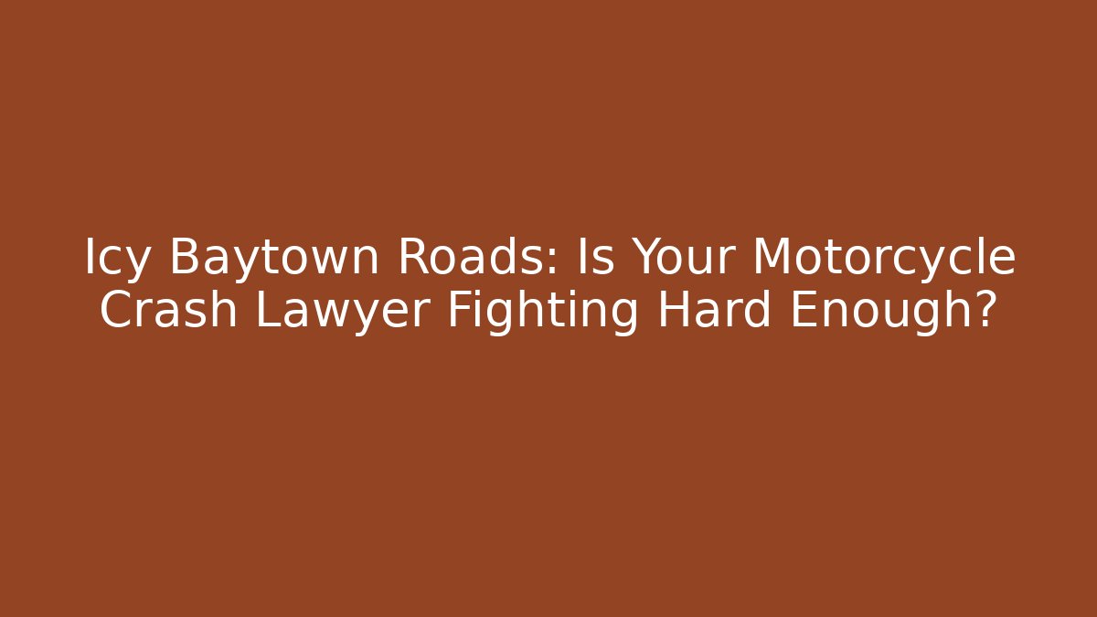 Icy Baytown Roads: Is Your Motorcycle Crash Lawyer Fighting Hard Enough?