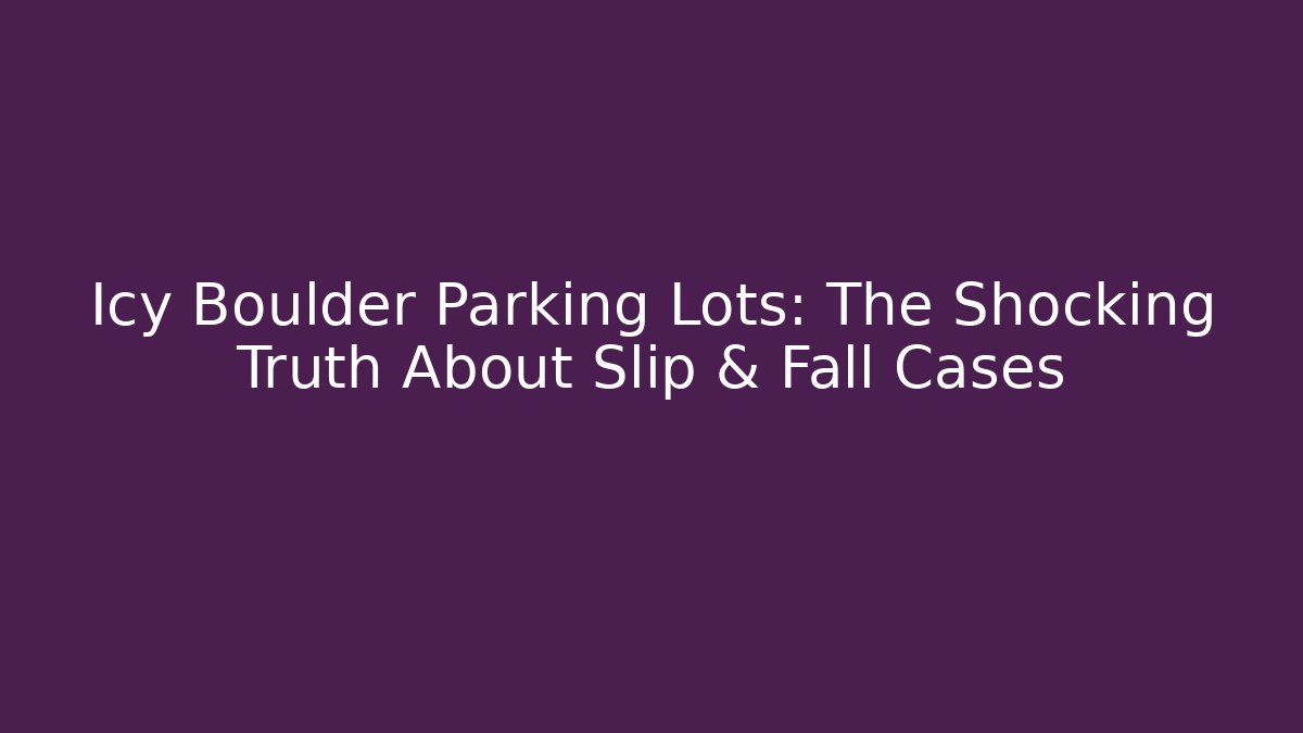 Icy Boulder Parking Lots: The Shocking Truth About Slip & Fall Cases