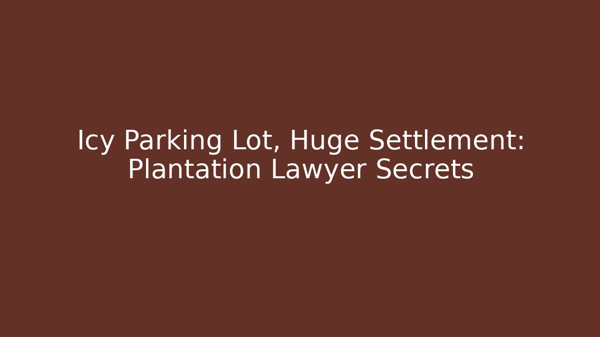 Icy Parking Lot, Huge Settlement: Plantation Lawyer Secrets