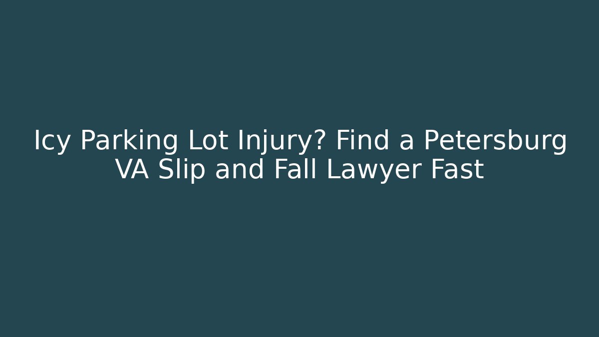 Icy Parking Lot Injury? Find a Petersburg VA Slip and Fall Lawyer Fast