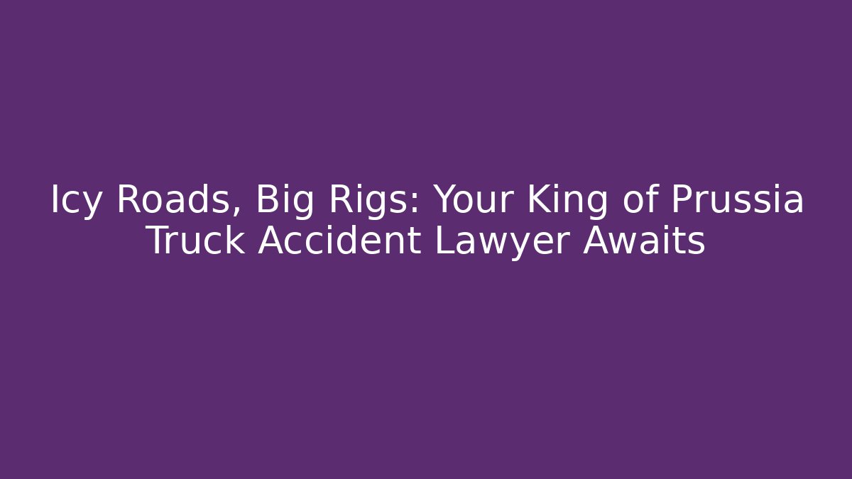 Icy Roads, Big Rigs: Your King of Prussia Truck Accident Lawyer Awaits - WealthxGroup