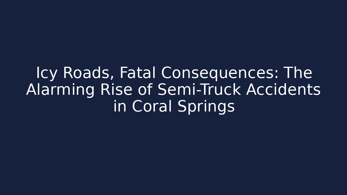 Icy Roads, Fatal Consequences: The Alarming Rise of Semi-Truck Accidents in Coral Springs