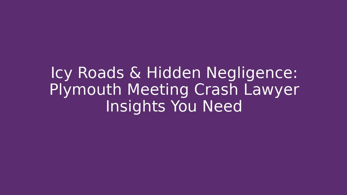 Icy Roads & Hidden Negligence: Plymouth Meeting Crash Lawyer Insights You Need