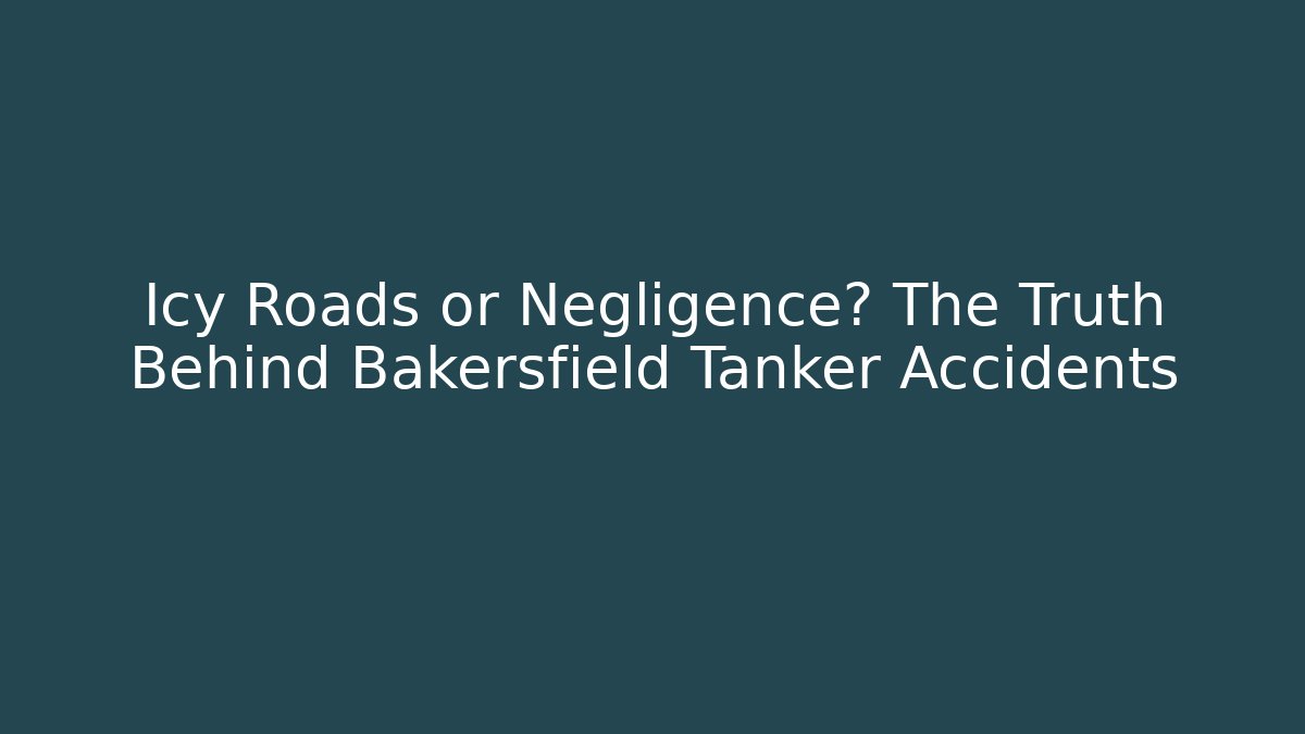 Icy Roads or Negligence? The Truth Behind Bakersfield Tanker Accidents