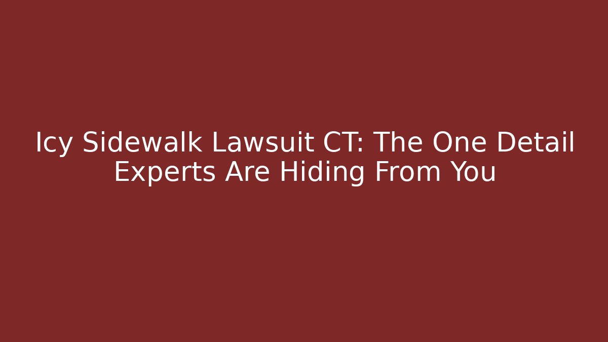 Icy Sidewalk Lawsuit CT: The One Detail Experts Are Hiding From You