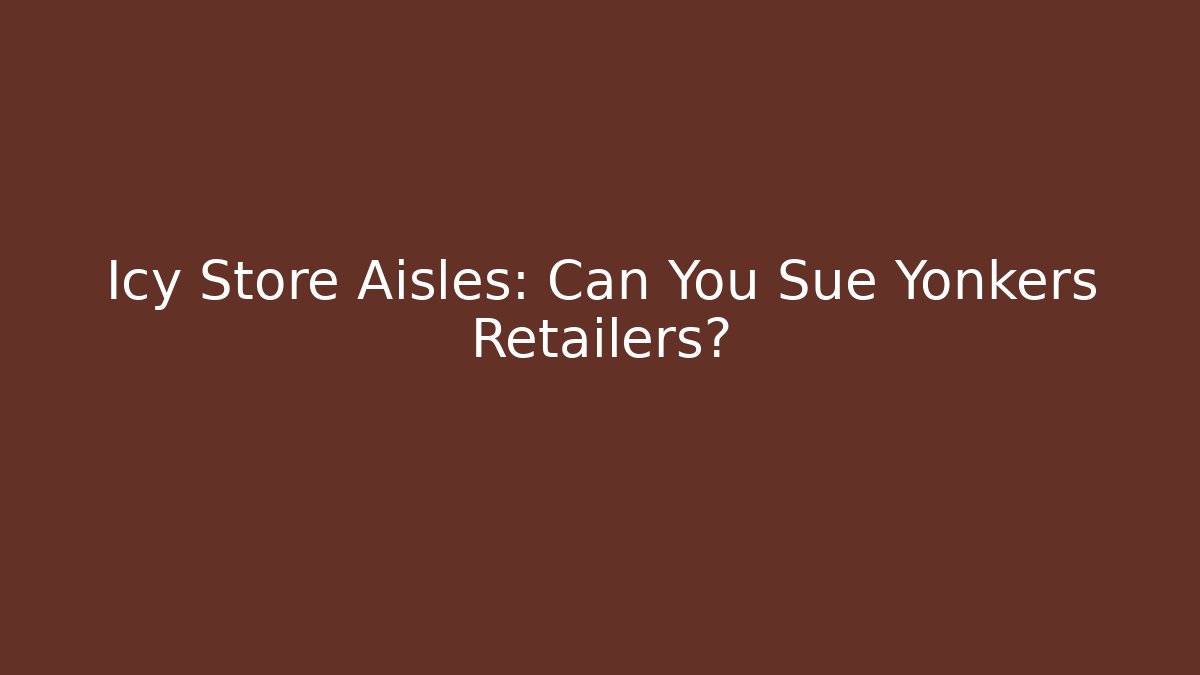 Icy Store Aisles: Can You Sue Yonkers Retailers?