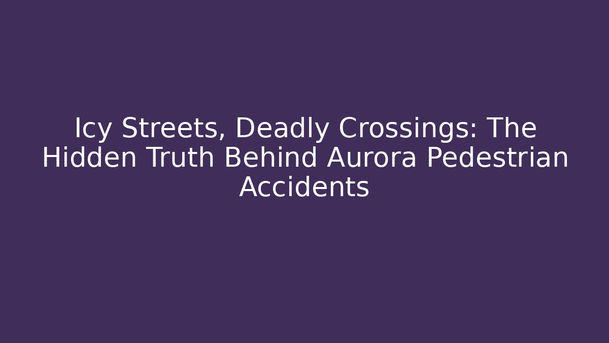 Icy Streets, Deadly Crossings: The Hidden Truth Behind Aurora Pedestrian Accidents