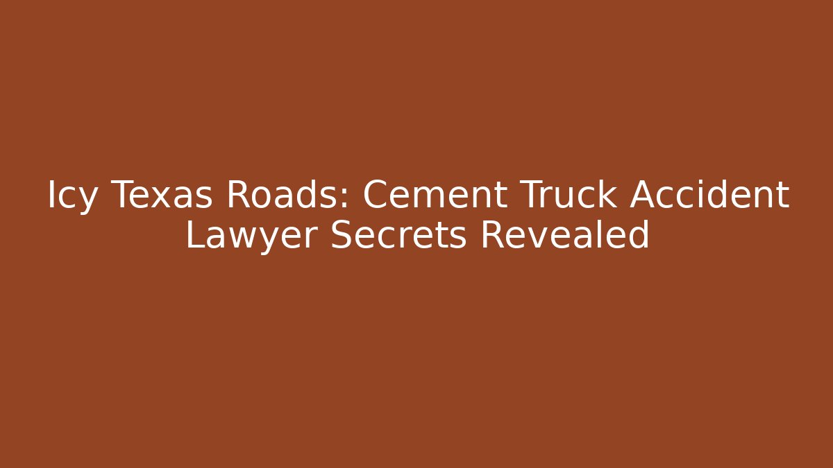 Icy Texas Roads: Cement Truck Accident Lawyer Secrets Revealed