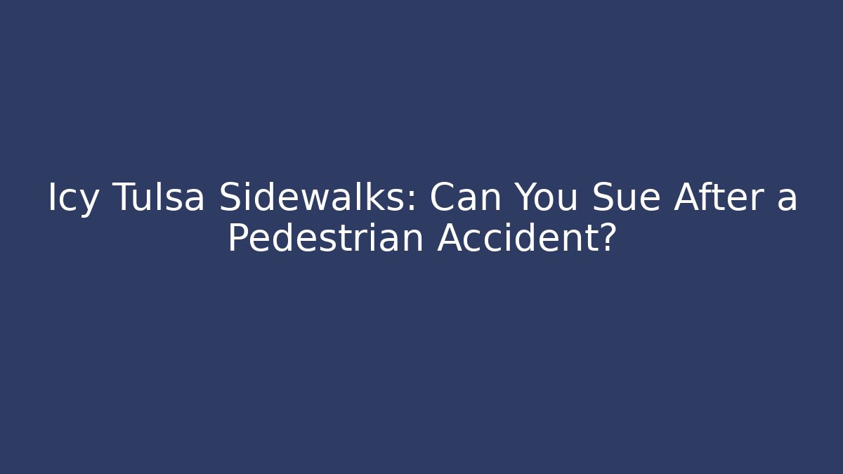 Icy Tulsa Sidewalks: Can You Sue After a Pedestrian Accident?