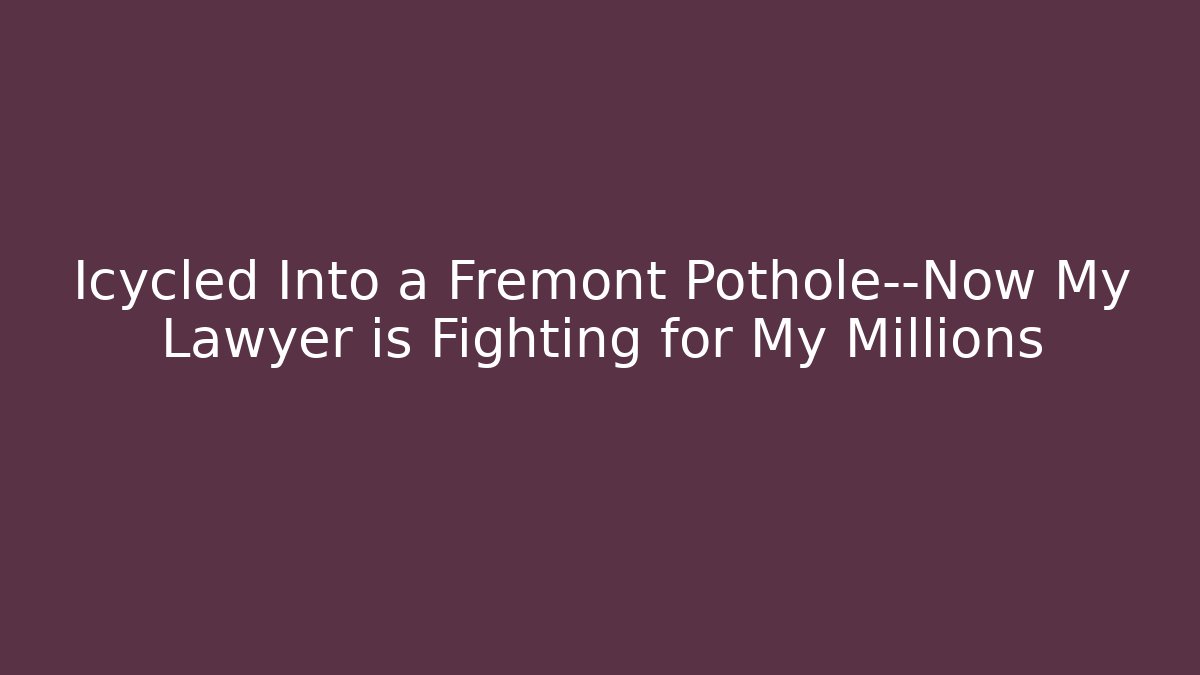 Icycled Into a Fremont Pothole—Now My Lawyer is Fighting for My Millions