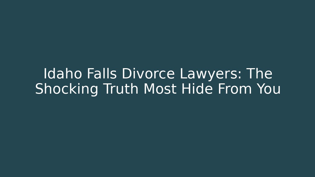 Idaho Falls Divorce Lawyers: The Shocking Truth Most Hide From You