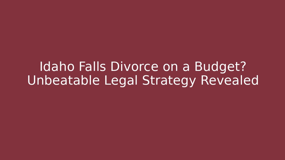 Idaho Falls Divorce on a Budget? Unbeatable Legal Strategy Revealed